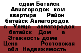   сдам.Батайск Авиагородок 1ком. квартира.  › Район ­ батайск Авиагородок 40а › Улица ­ авиагородок батайск › Дом ­ 40а › Этажность дома ­ 4 › Цена ­ 7 000 - Ростовская обл. Недвижимость » Квартиры аренда   